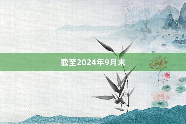 截至2024年9月末