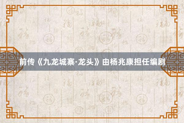 前传《九龙城寨·龙头》由杨兆康担任编剧