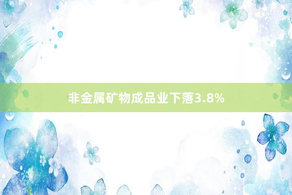 非金属矿物成品业下落3.8%