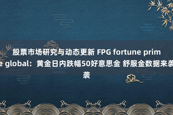 股票市场研究与动态更新 FPG fortune prime 