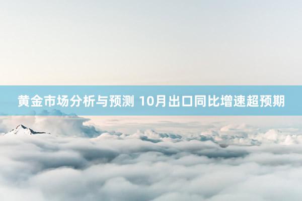 黄金市场分析与预测 10月出口同比增速超预期