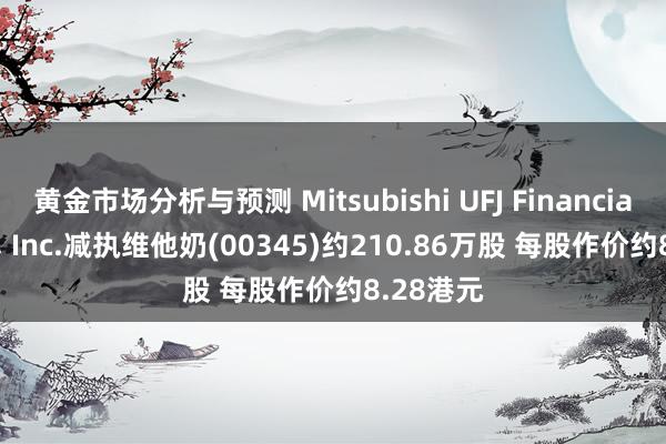 黄金市场分析与预测 Mitsubishi UFJ Financial Group, Inc.减执维他奶(00345)约210.86万股 每股作价约8.28港元