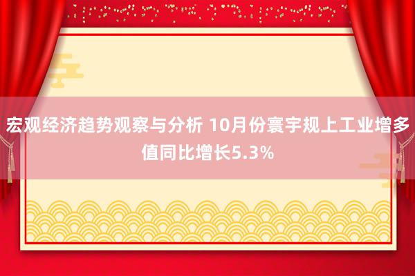 宏观经济趋势观察与分析 10月份寰宇规上工业增多值同比增长5.3%