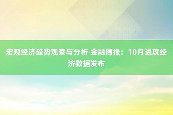 宏观经济趋势观察与分析 金融周报：10月进攻经济数据发布