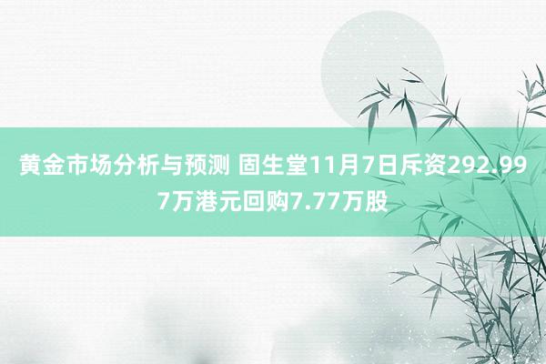 黄金市场分析与预测 固生堂11月7日斥资292.997万港元回购7.77万股