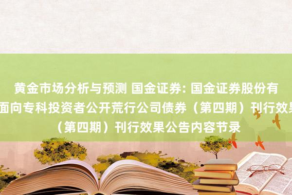 黄金市场分析与预测 国金证券: 国金证券股份有限公司2024年面向专科投资者公开荒行公司债券（第四期）刊行效果公告内容节录