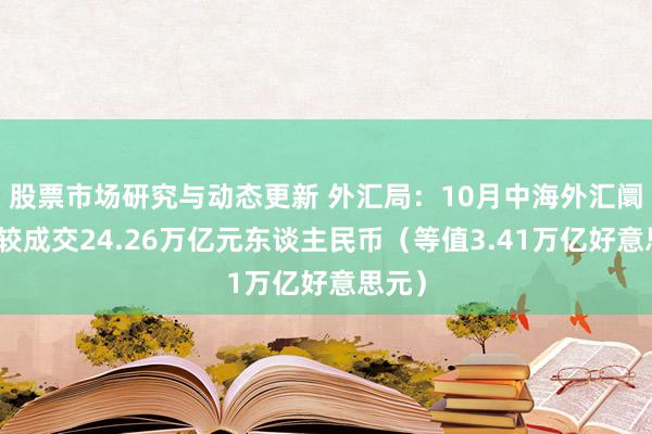 股票市场研究与动态更新 外汇局：10月中海外汇阛阓计较成交24.26万亿元东谈主民币（等值3.41万亿好意思元）