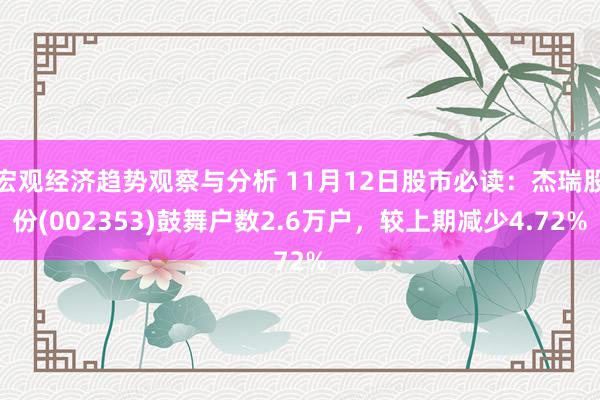 宏观经济趋势观察与分析 11月12日股市必读：杰瑞股份(002353)鼓舞户数2.6万户，较上期减少4.72%