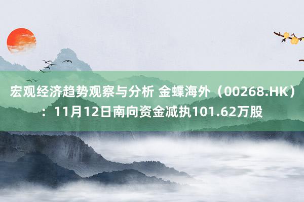 宏观经济趋势观察与分析 金蝶海外（00268.HK）：11月12日南向资金减执101.62万股