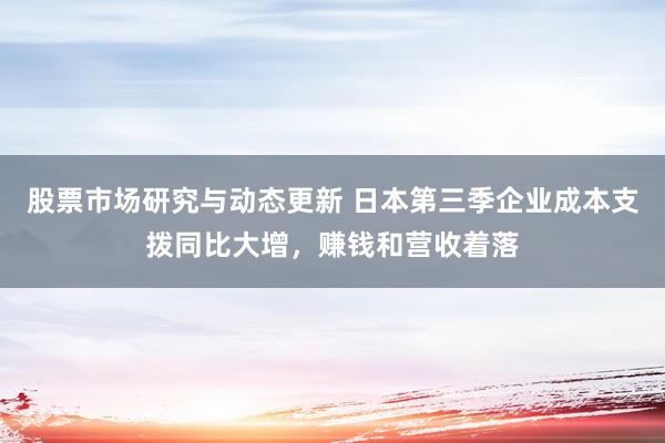 股票市场研究与动态更新 日本第三季企业成本支拨同比大增，赚钱和营收着落