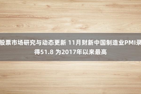 股票市场研究与动态更新 11月财新中国制造业PMI录得51.8 为2017年以来最高