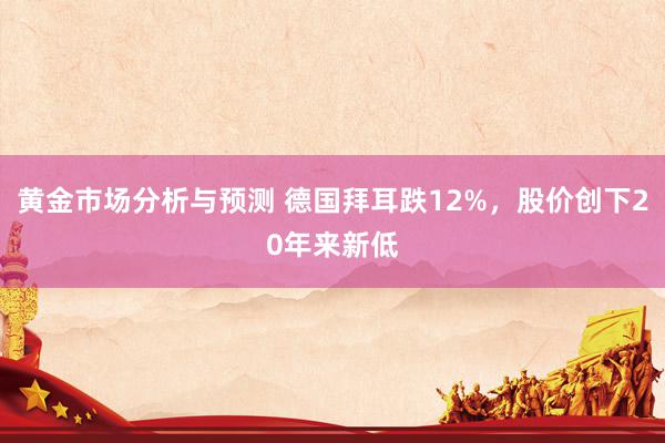 黄金市场分析与预测 德国拜耳跌12%，股价创下20年来新低