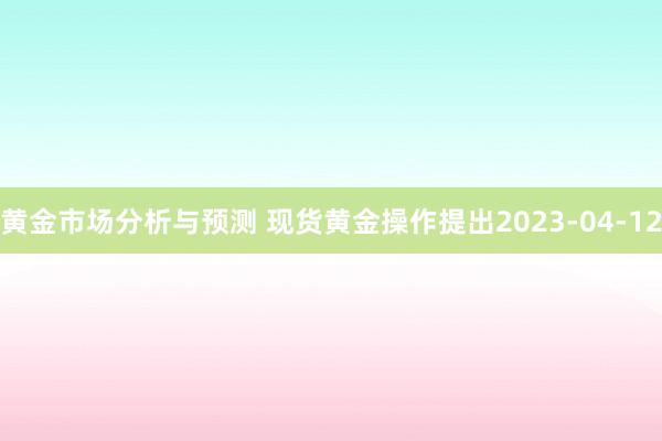 黄金市场分析与预测 现货黄金操作提出2023-04-12