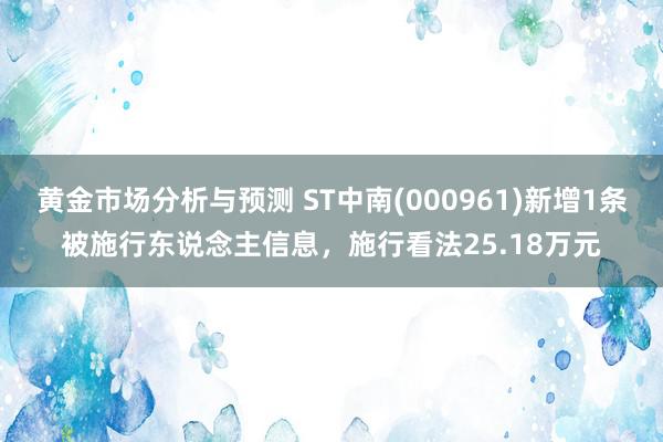 黄金市场分析与预测 ST中南(000961)新增1条被施行东