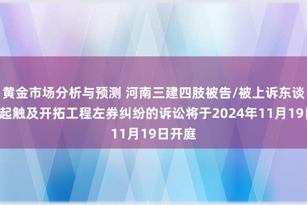 黄金市场分析与预测 河南三建四肢被告/被上诉东谈主的1起触及开拓工程左券纠纷的诉讼将于2024年11月19日开庭