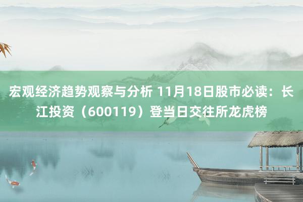 宏观经济趋势观察与分析 11月18日股市必读：长江投资（600119）登当日交往所龙虎榜