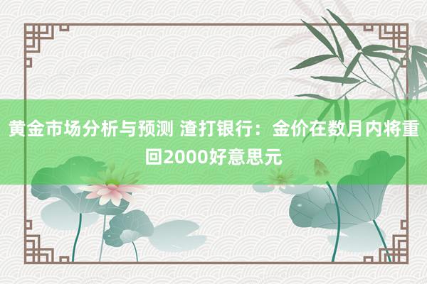 黄金市场分析与预测 渣打银行：金价在数月内将重回2000好意思元