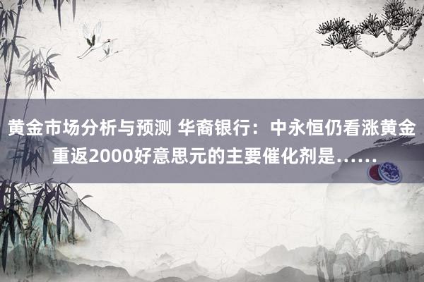 黄金市场分析与预测 华裔银行：中永恒仍看涨黄金 重返2000好意思元的主要催化剂是……