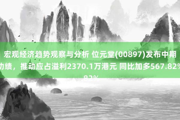 宏观经济趋势观察与分析 位元堂(00897)发布中期功绩，推动应占溢利2370.1万港元 同比加多567.82%