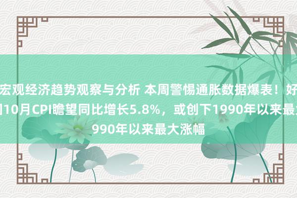 宏观经济趋势观察与分析 本周警惕通胀数据爆表！好意思国10月CPI瞻望同比增长5.8%，或创下1990年以来最大涨幅