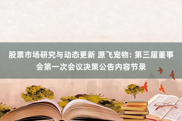 股票市场研究与动态更新 源飞宠物: 第三届董事会第一次会议决