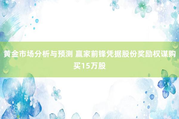 黄金市场分析与预测 赢家前锋凭据股份奖励权谋购买15万股