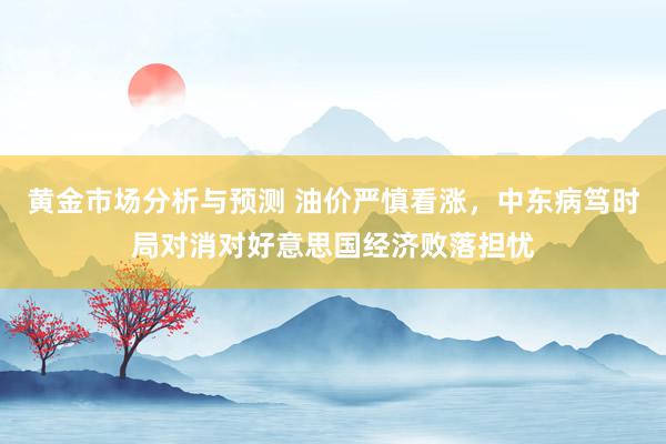 黄金市场分析与预测 油价严慎看涨，中东病笃时局对消对好意思国经济败落担忧