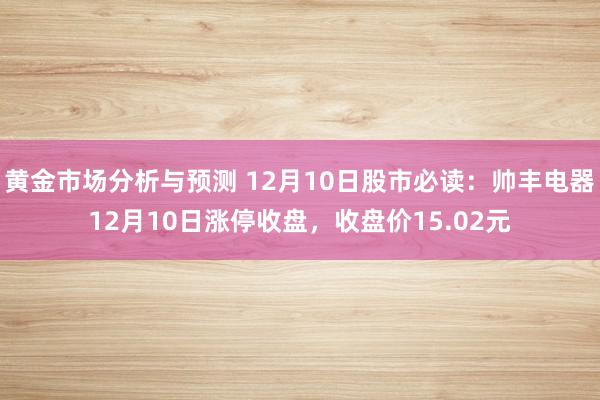 黄金市场分析与预测 12月10日股市必读：帅丰电器12月10