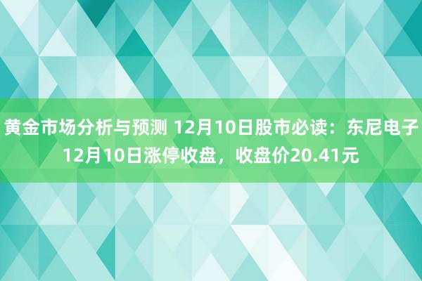 黄金市场分析与预测 12月10日股市必读：东尼电子12月10日涨停收盘，收盘价20.41元