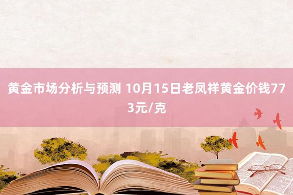 黄金市场分析与预测 10月15日老凤祥黄金价钱773元/克