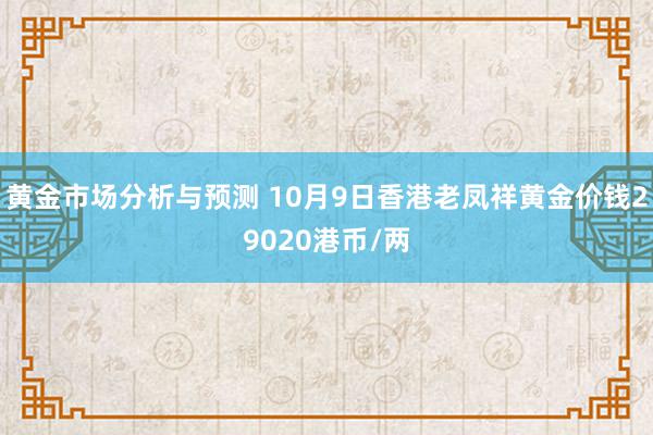 黄金市场分析与预测 10月9日香港老凤祥黄金价钱29020港币/两