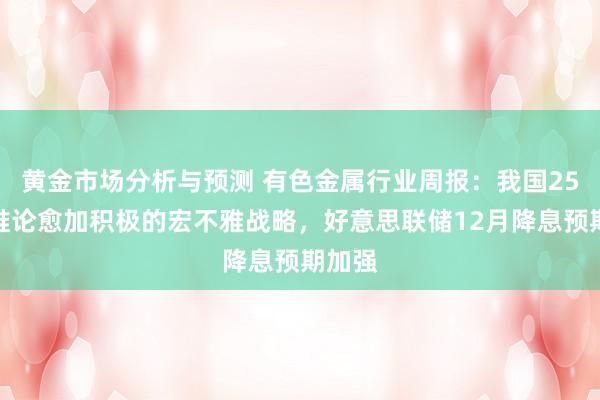 黄金市场分析与预测 有色金属行业周报：我国25年将推论愈加积极的宏不雅战略，好意思联储12月降息预期加强