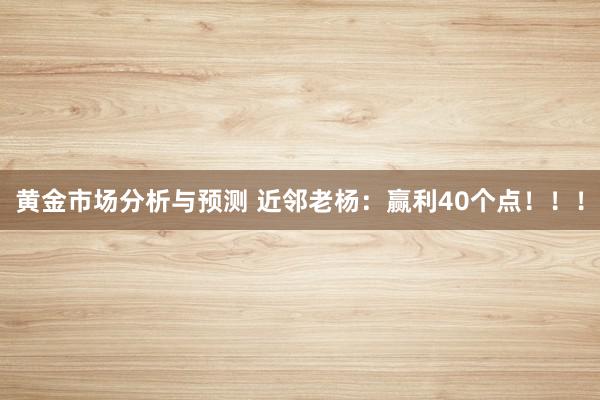 黄金市场分析与预测 近邻老杨：赢利40个点！！！