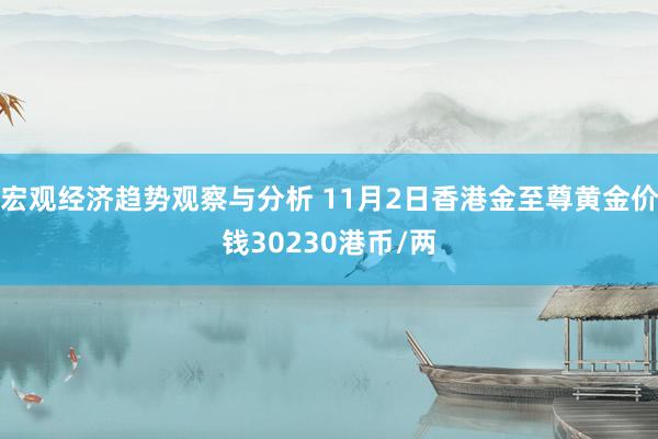 宏观经济趋势观察与分析 11月2日香港金至尊黄金价钱30230港币/两