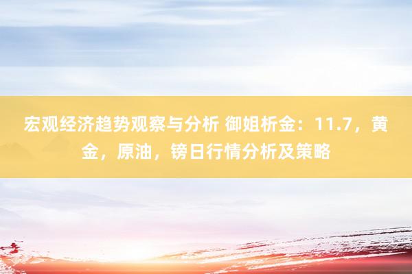 宏观经济趋势观察与分析 御姐析金：11.7，黄金，原油，镑日行情分析及策略