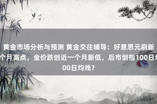 黄金市场分析与预测 黄金交往辅导：好意思元刷新逾四个月高点，金价跌创近一个月新低，后市剑指100日均线？