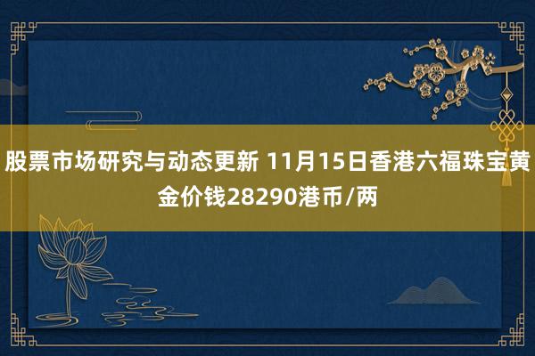 股票市场研究与动态更新 11月15日香港六福珠宝黄金价钱28290港币/两