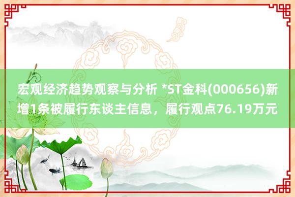 宏观经济趋势观察与分析 *ST金科(000656)新增1条被