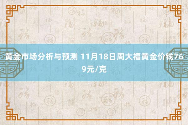 黄金市场分析与预测 11月18日周大福黄金价钱769元/克