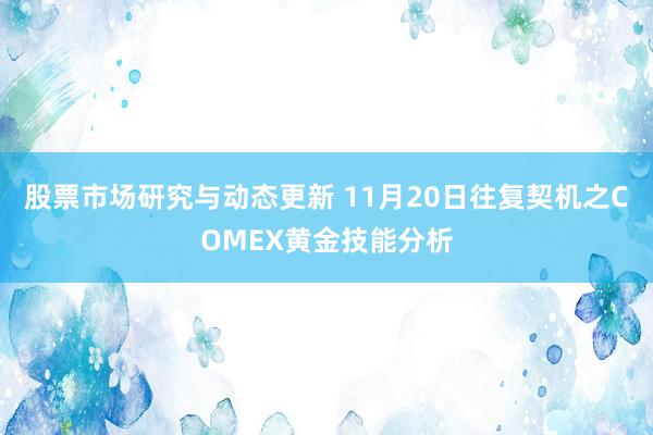 股票市场研究与动态更新 11月20日往复契机之COMEX黄金