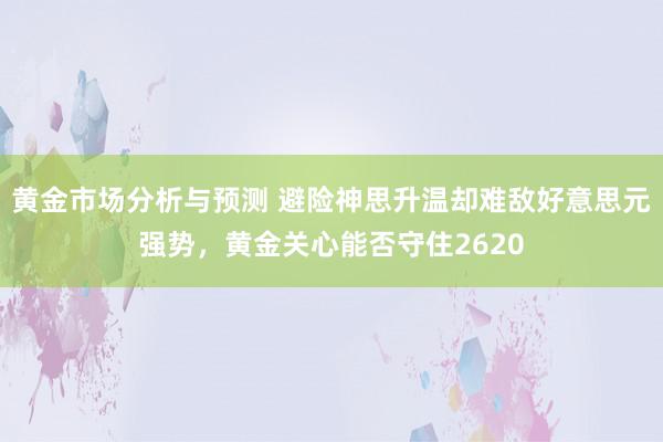 黄金市场分析与预测 避险神思升温却难敌好意思元强势，黄金关心