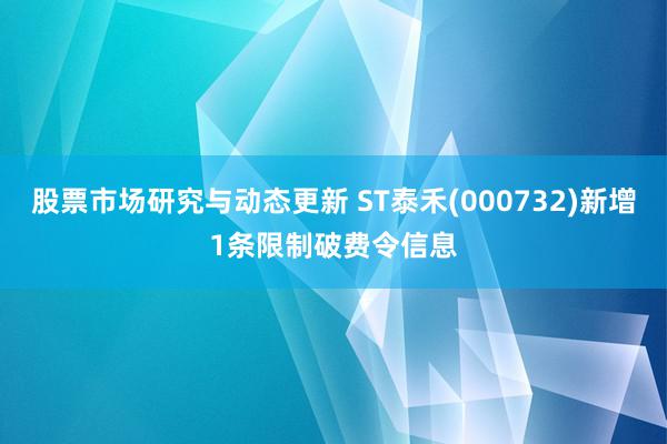 股票市场研究与动态更新 ST泰禾(000732)新增1条限制