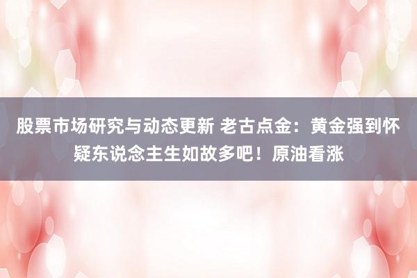 股票市场研究与动态更新 老古点金：黄金强到怀疑东说念主生如故