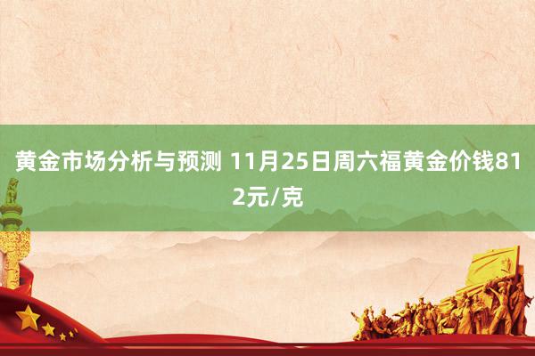 黄金市场分析与预测 11月25日周六福黄金价钱812元/克