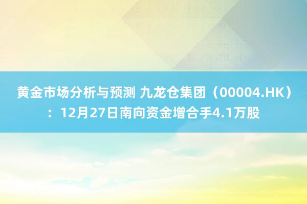 黄金市场分析与预测 九龙仓集团（00004.HK）：12月2