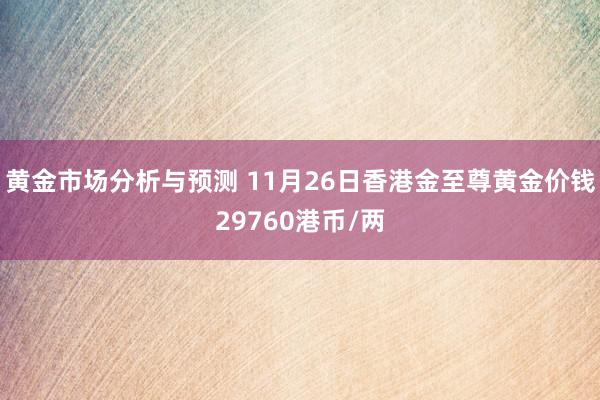 黄金市场分析与预测 11月26日香港金至尊黄金价钱29760