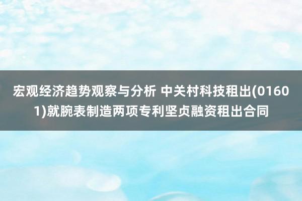 宏观经济趋势观察与分析 中关村科技租出(01601)就腕表制