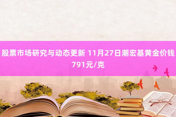 股票市场研究与动态更新 11月27日潮宏基黄金价钱791元/