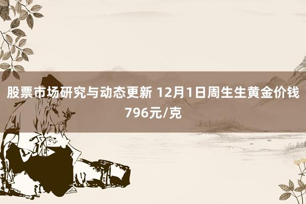 股票市场研究与动态更新 12月1日周生生黄金价钱796元/克