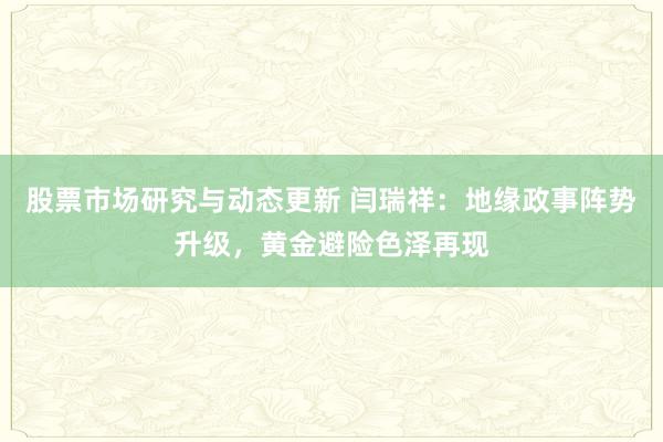 股票市场研究与动态更新 闫瑞祥：地缘政事阵势升级，黄金避险色泽再现